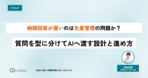 納期回答が遅いのは生産管理の問題か？質問を型に分けてAIへ渡す設計と進め方