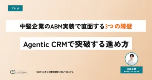 中堅企業のABM実装で直面する3つの障壁｜Agentic CRMで突破する進め方