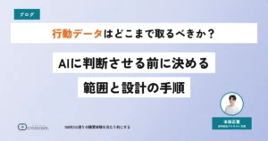 行動データはどこまで取るべきか？AIに判断させる前に決める範囲と設計の手順