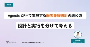 Agentic CRMで実現する顧客体験設計の進め方｜設計と実行を分けて考える