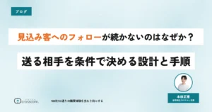 見込み客へのフォローが続かないのはなぜか？送る相手を条件で決める設計と手順
