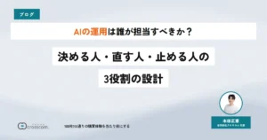 AIの運用は誰が担当すべきか？決める人・直す人・止める人の3役割の設計