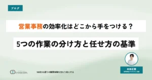 営業事務の効率化はどこから手をつける？5つの作業の分け方と任せ方の基準