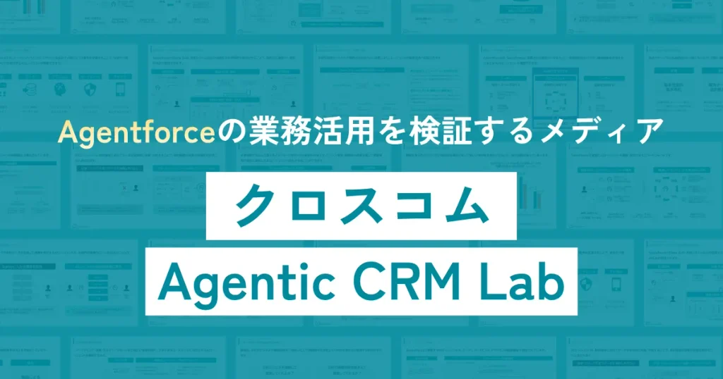 Agentforceの業務活用を検証するメディア。クロスコム Agentic CRM Lab